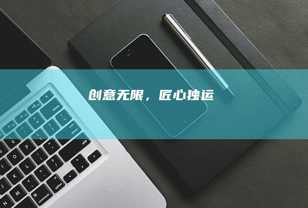 创意无限，匠心独运