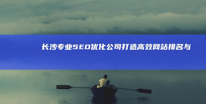 长沙专业SEO优化公司：打造高效网站排名与品牌提升